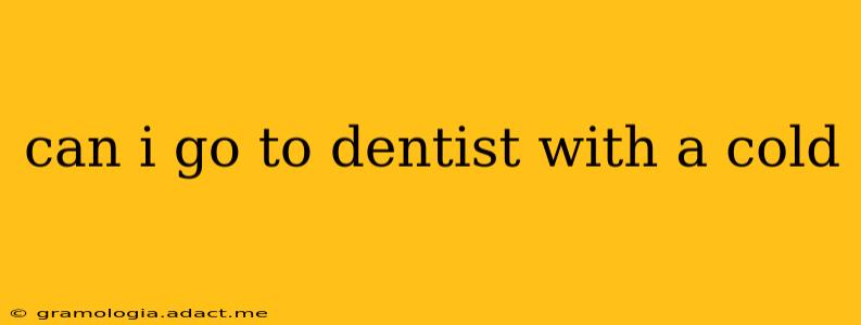 can i go to dentist with a cold