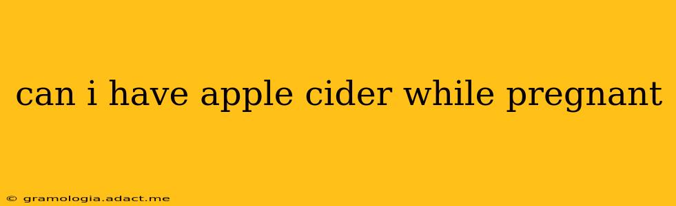can i have apple cider while pregnant