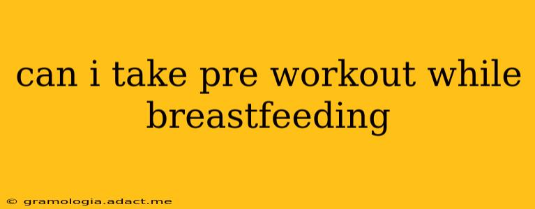 can i take pre workout while breastfeeding