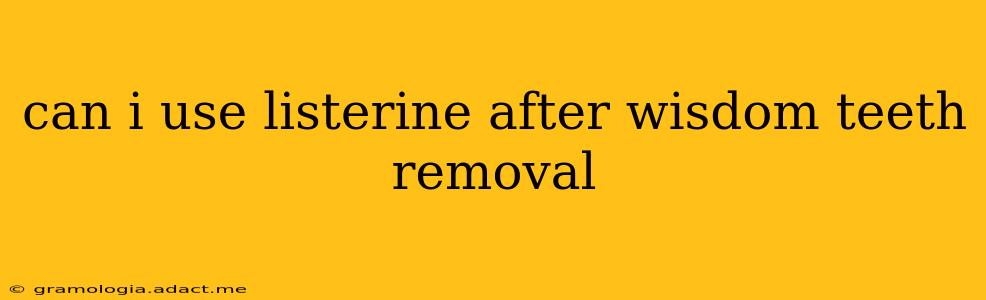 can i use listerine after wisdom teeth removal