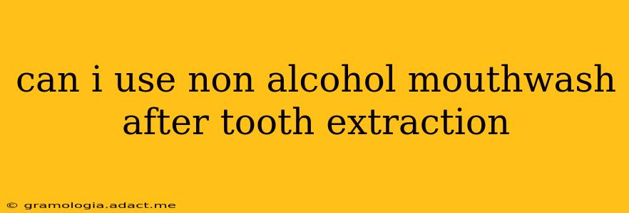 can i use non alcohol mouthwash after tooth extraction