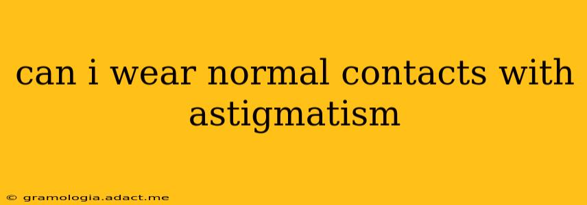 can i wear normal contacts with astigmatism