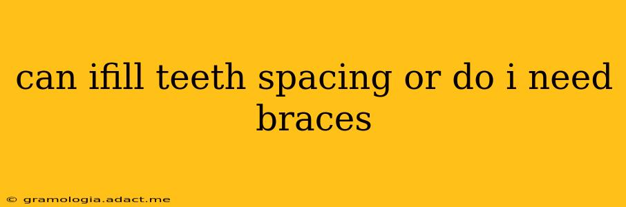 can ifill teeth spacing or do i need braces