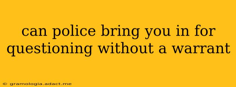 can police bring you in for questioning without a warrant