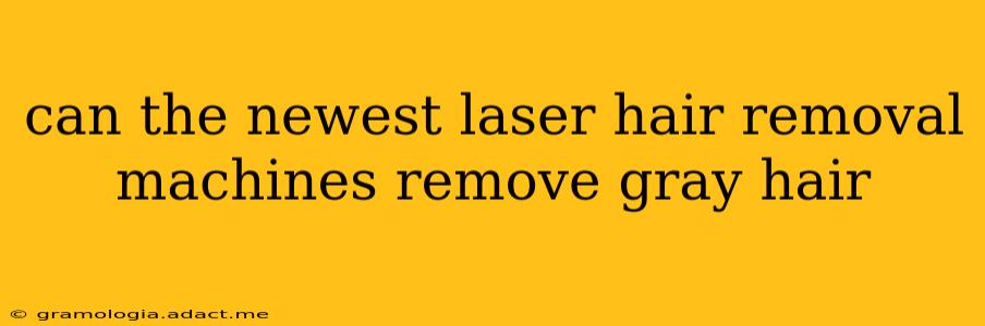 can the newest laser hair removal machines remove gray hair