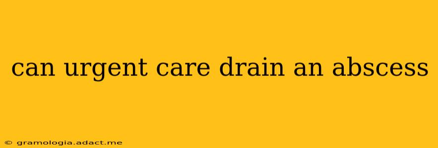 can urgent care drain an abscess