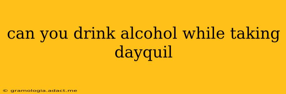 can you drink alcohol while taking dayquil