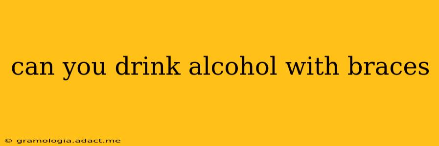 can you drink alcohol with braces