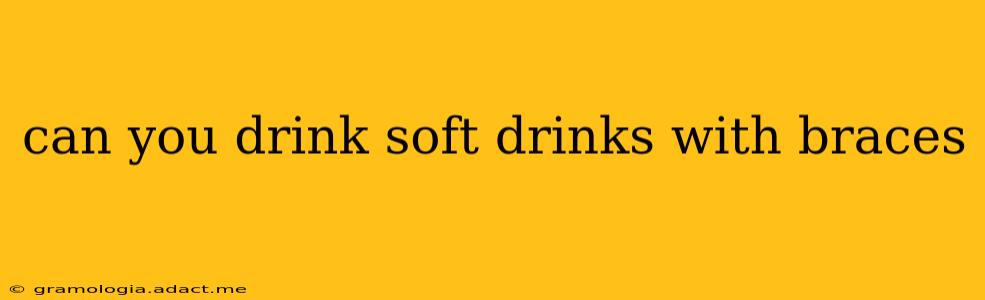can you drink soft drinks with braces
