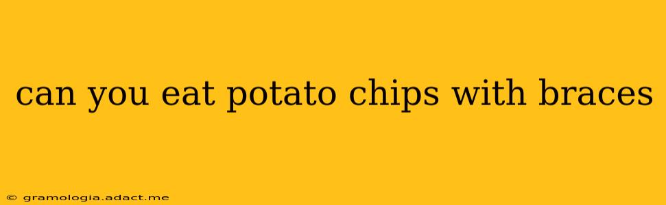 can you eat potato chips with braces