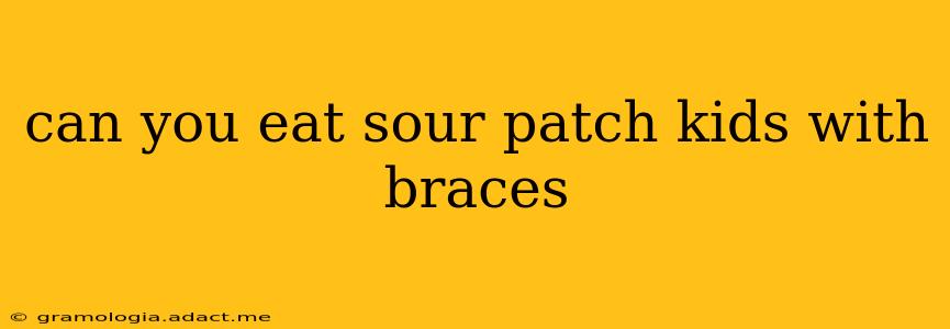 can you eat sour patch kids with braces