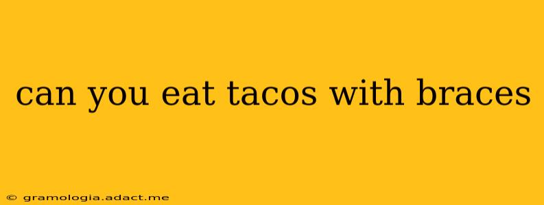 can you eat tacos with braces