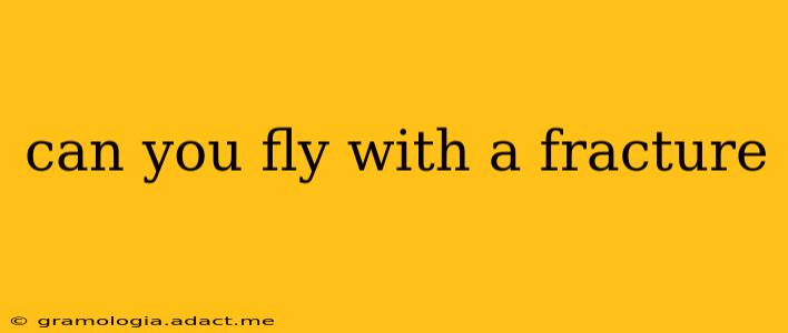 can you fly with a fracture