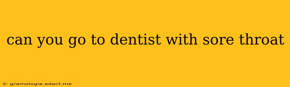 can you go to dentist with sore throat