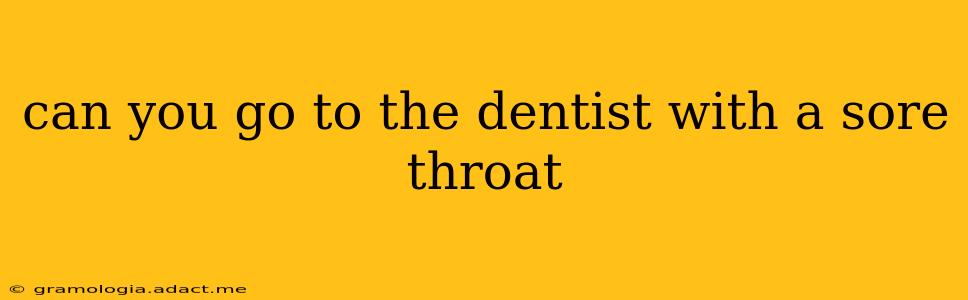 can you go to the dentist with a sore throat