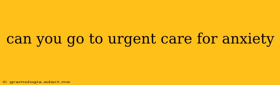 can you go to urgent care for anxiety