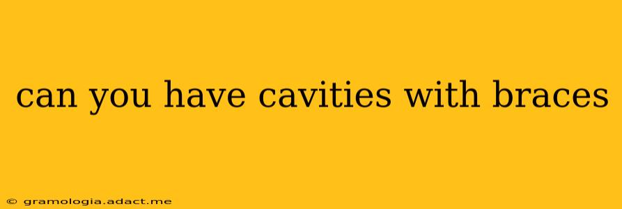 can you have cavities with braces