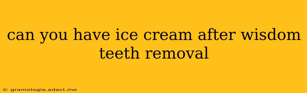 can you have ice cream after wisdom teeth removal