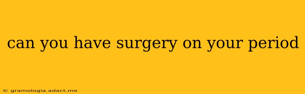 can you have surgery on your period