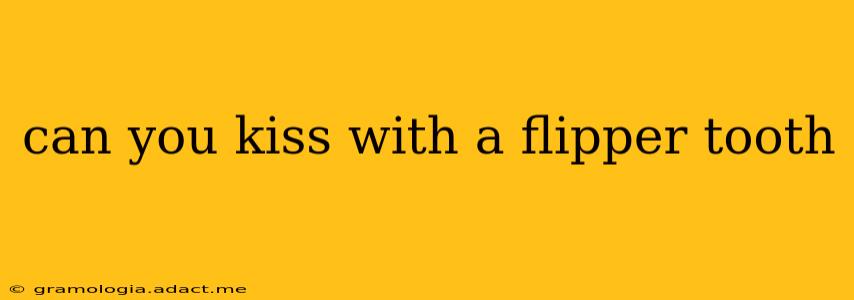 can you kiss with a flipper tooth