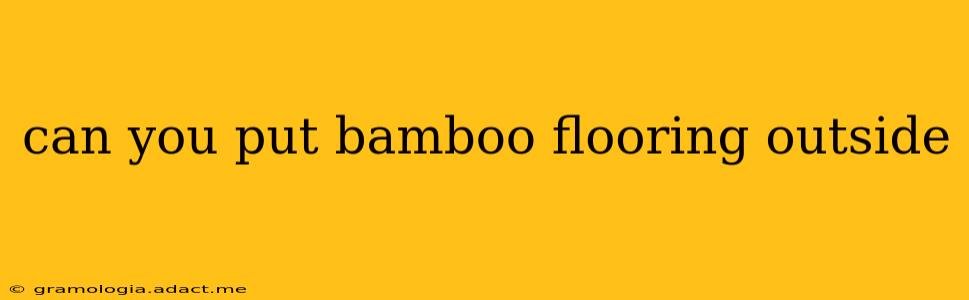 can you put bamboo flooring outside