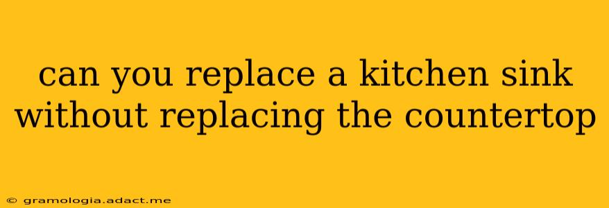 can you replace a kitchen sink without replacing the countertop