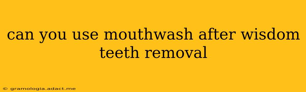 can you use mouthwash after wisdom teeth removal