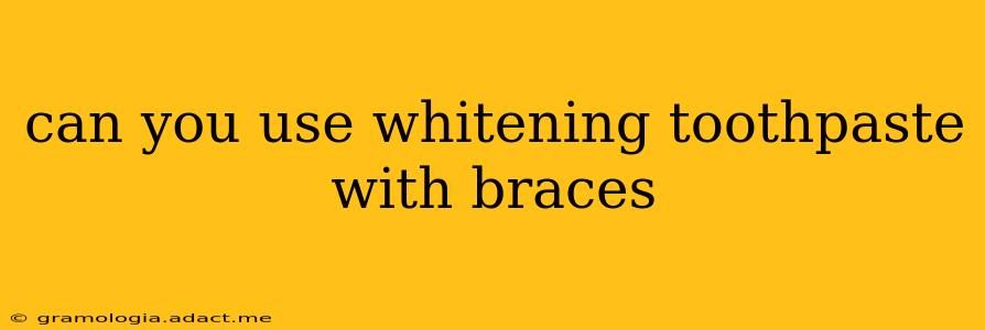 can you use whitening toothpaste with braces