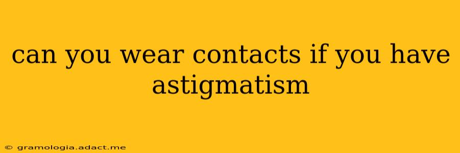 can you wear contacts if you have astigmatism