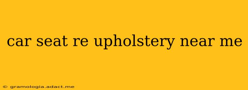 car seat re upholstery near me