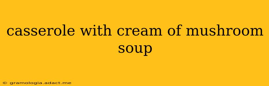 casserole with cream of mushroom soup