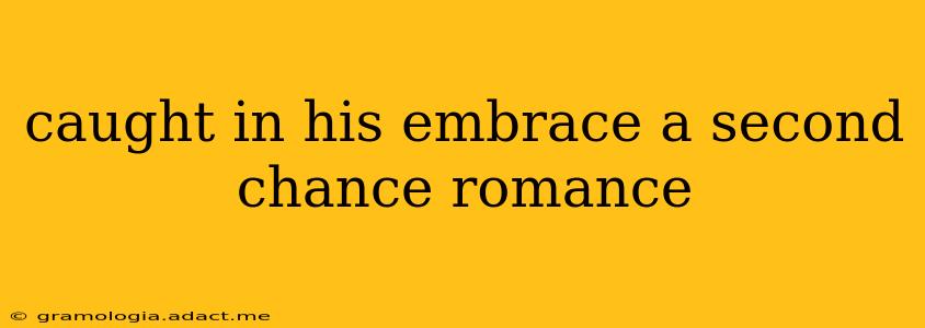 caught in his embrace a second chance romance