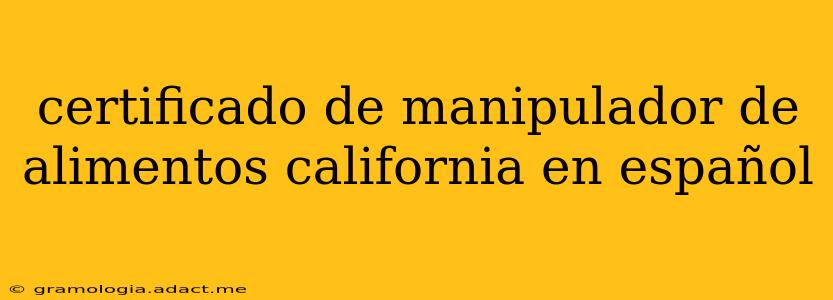 certificado de manipulador de alimentos california en español
