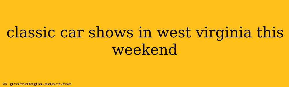 classic car shows in west virginia this weekend