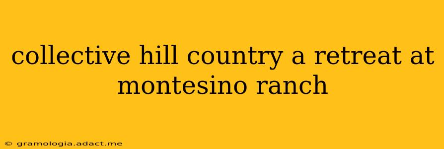 collective hill country a retreat at montesino ranch