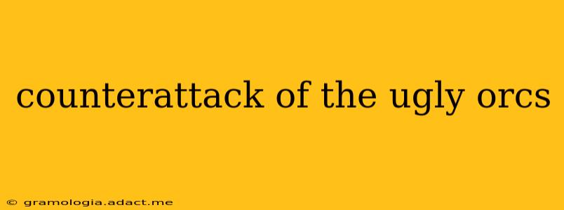 counterattack of the ugly orcs