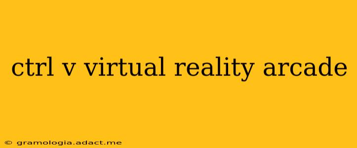 ctrl v virtual reality arcade
