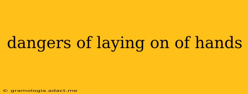 dangers of laying on of hands