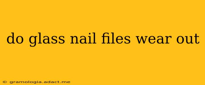 do glass nail files wear out