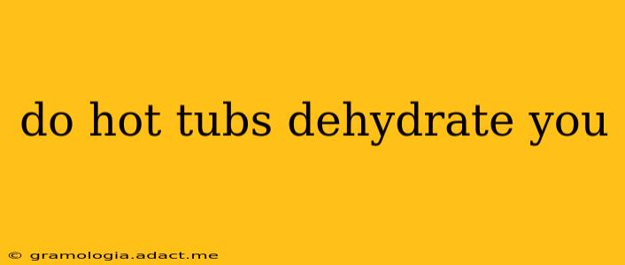 do hot tubs dehydrate you