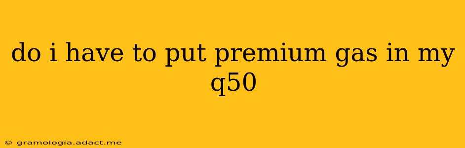 do i have to put premium gas in my q50
