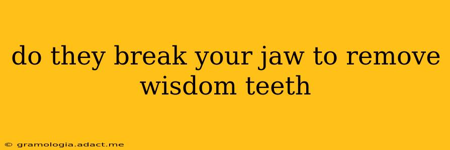 do they break your jaw to remove wisdom teeth