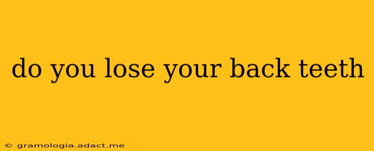 do you lose your back teeth
