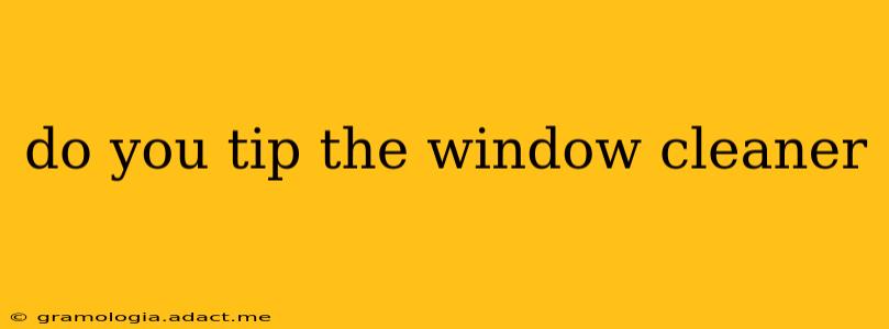 do you tip the window cleaner