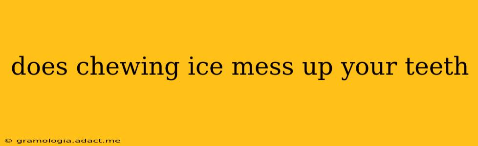 does chewing ice mess up your teeth