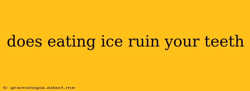 does eating ice ruin your teeth