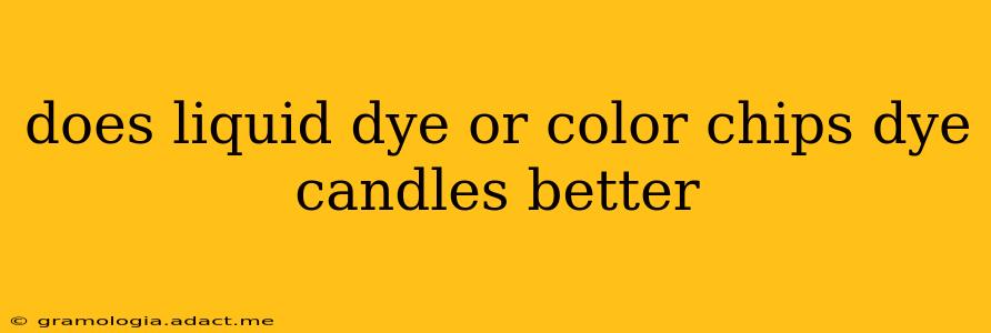 does liquid dye or color chips dye candles better