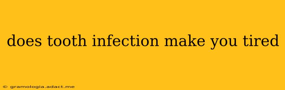 does tooth infection make you tired