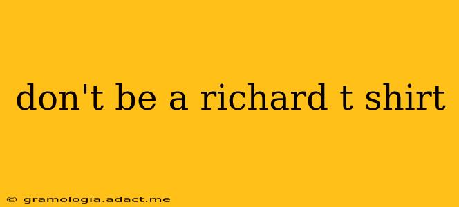 don't be a richard t shirt