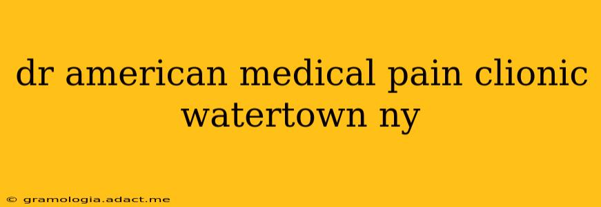 dr american medical pain clionic watertown ny